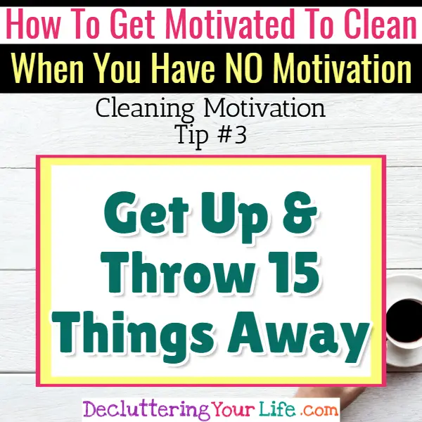 Cleaning motivation - throw away clutter! Cleaning Motivation, Cleaning Hacks Tips and Tricks for Inspiration to Get Motivated to Clean Your Room, Your Home and Declutter Your Life when sad, depressed, overwhelmed by a messy house or just feeling lazy (even if clutter is overwhelming) These housecleaning tips and household hacks are good for packrats and hoarders too.