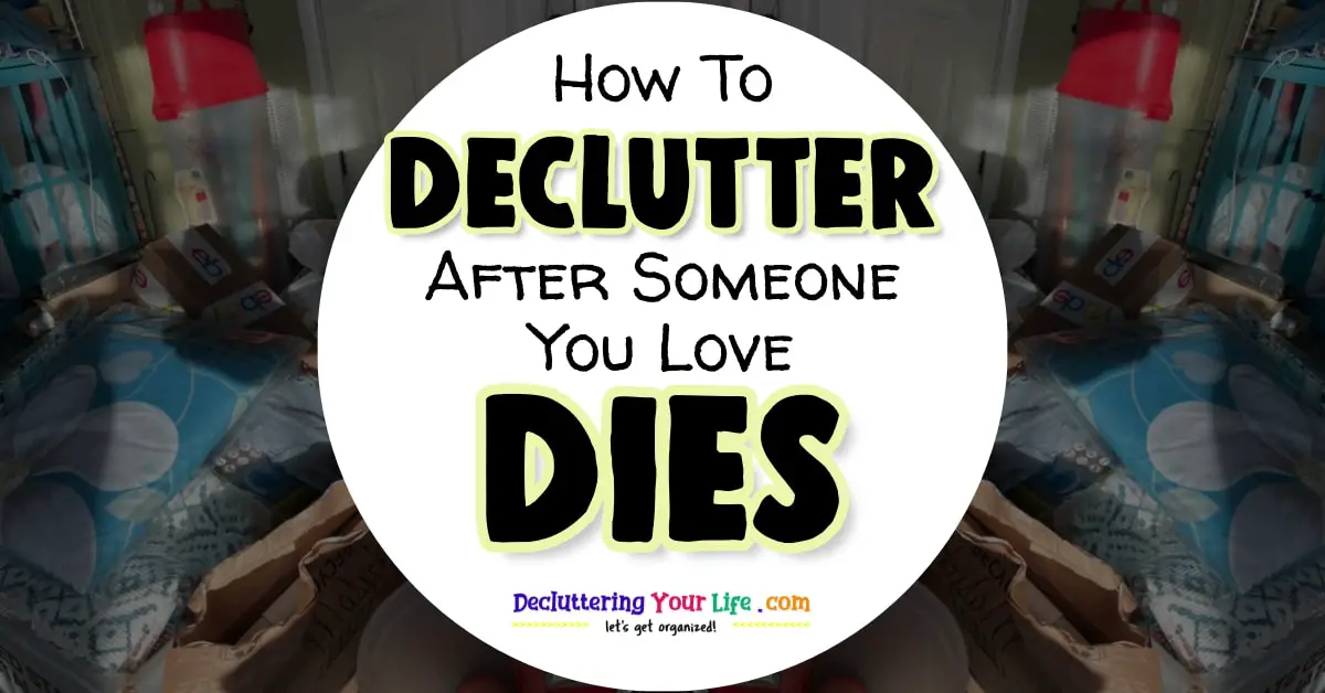 Decluttering after a death - how to declutter after someone dies. What to do with sentimental items, personal items and YOUR ability to declutter through your grief