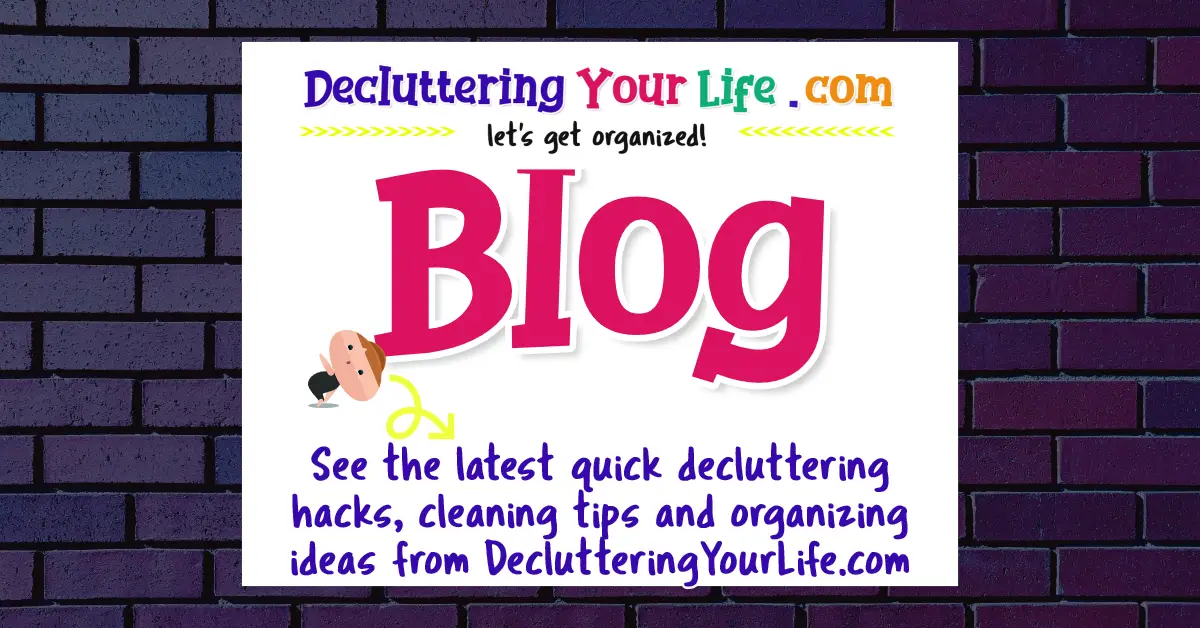 Decluttering Your Life Blog - See the latest quick decluttering hacks, cleaning tips and organizing ideas from DeclutteringYourLife.com